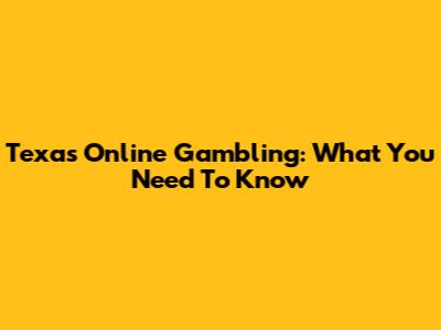 Texas Online Gambling: What You Need To Know