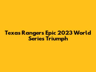 Texas Rangers' Epic 2023 World Series Triumph