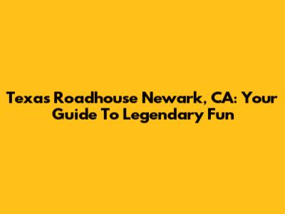 Texas Roadhouse Newark, CA: Your Guide To Legendary Fun