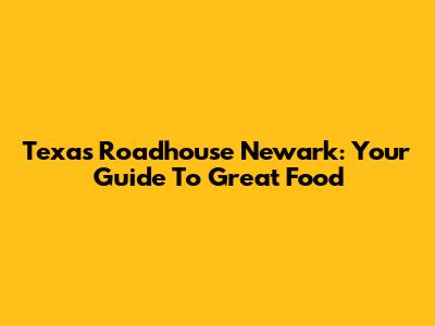 Texas Roadhouse Newark: Your Guide To Great Food