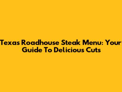Texas Roadhouse Steak Menu: Your Guide To Delicious Cuts