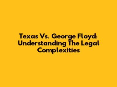 Texas Vs. George Floyd: Understanding The Legal Complexities