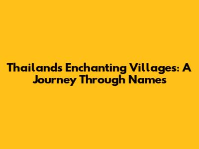 Thailand's Enchanting Villages: A Journey Through Names