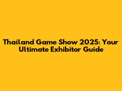 Thailand Game Show 2025: Your Ultimate Exhibitor Guide