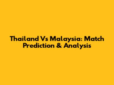 Thailand Vs Malaysia: Match Prediction & Analysis