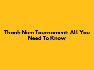 Thanh Nien Tournament: All You Need To Know