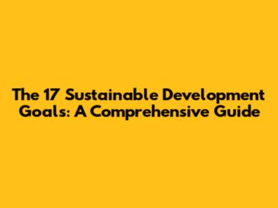The 17 Sustainable Development Goals: A Comprehensive Guide