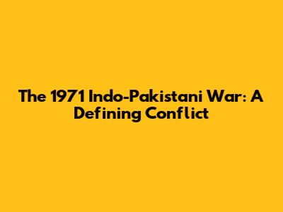 The 1971 Indo-Pakistani War: A Defining Conflict