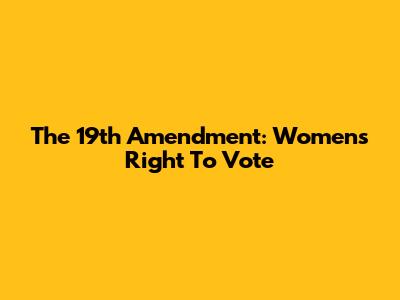 The 19th Amendment: Women's Right To Vote