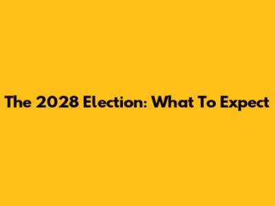The 2028 Election: What To Expect