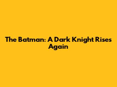 The Batman: A Dark Knight Rises Again