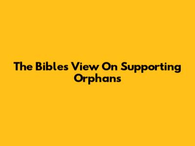 The Bible's View On Supporting Orphans