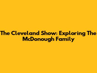 The Cleveland Show: Exploring The McDonough Family