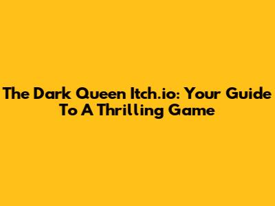 The Dark Queen Itch.io: Your Guide To A Thrilling Game