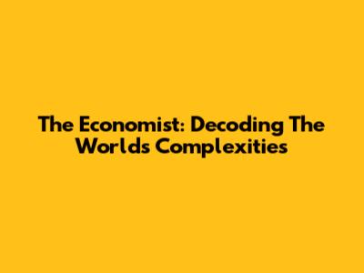 The Economist: Decoding The World's Complexities