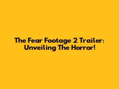 The Fear Footage 2 Trailer: Unveiling The Horror!