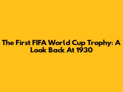 The First FIFA World Cup Trophy: A Look Back At 1930