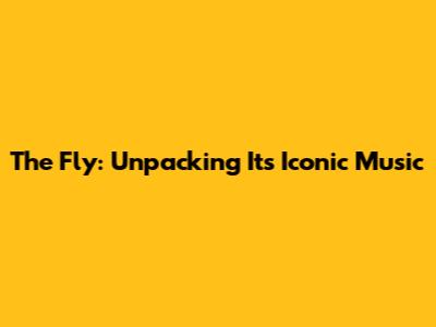 The Fly: Unpacking Its Iconic Music
