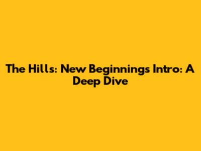 The Hills: New Beginnings Intro: A Deep Dive