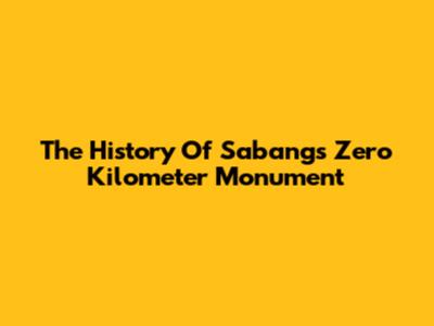 The History Of Sabang's Zero Kilometer Monument