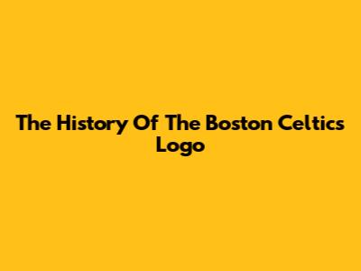 The History Of The Boston Celtics Logo
