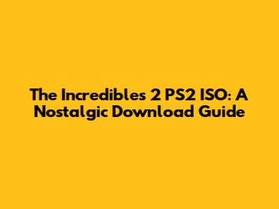 The Incredibles 2 PS2 ISO: A Nostalgic Download Guide