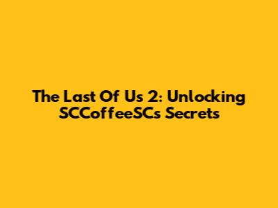 The Last Of Us 2: Unlocking SCCoffeeSC's Secrets