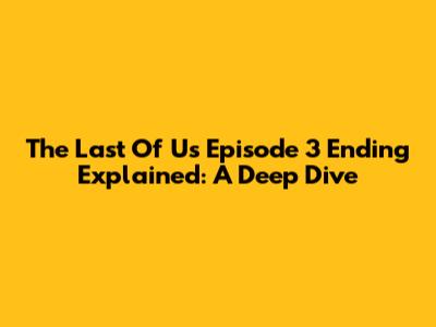 The Last Of Us Episode 3 Ending Explained: A Deep Dive
