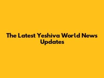 The Latest Yeshiva World News Updates