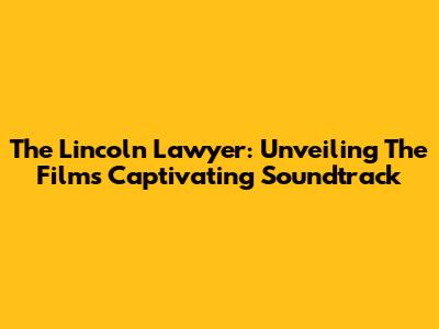 The Lincoln Lawyer: Unveiling The Film's Captivating Soundtrack