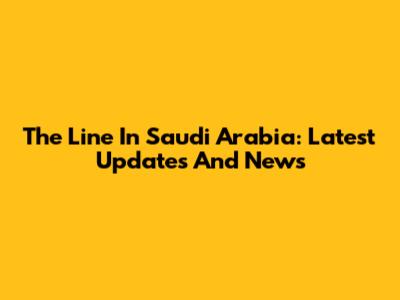 The Line In Saudi Arabia: Latest Updates And News