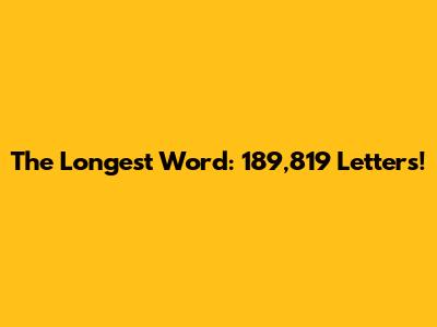 The Longest Word: 189,819 Letters!