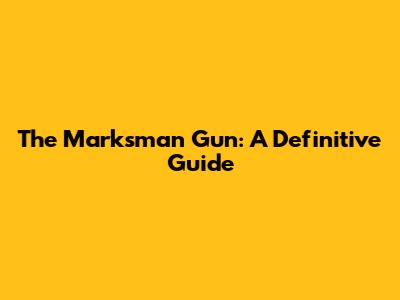 The Marksman Gun: A Definitive Guide