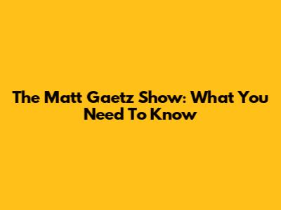 The Matt Gaetz Show: What You Need To Know
