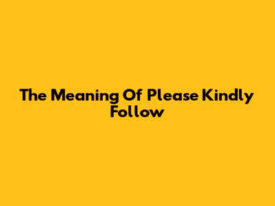 The Meaning Of 'Please Kindly Follow'