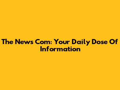 The News Com: Your Daily Dose Of Information