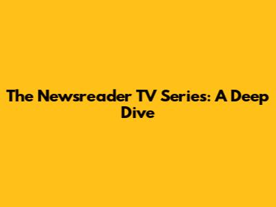 The Newsreader TV Series: A Deep Dive