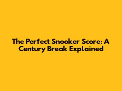 The Perfect Snooker Score: A Century Break Explained