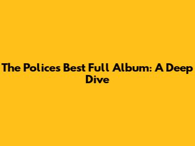 The Police's Best Full Album: A Deep Dive