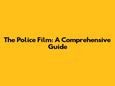 The Police Film: A Comprehensive Guide