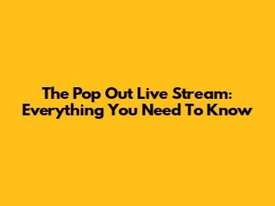 The Pop Out Live Stream: Everything You Need To Know