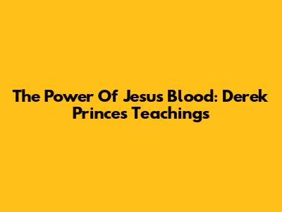 The Power Of Jesus' Blood: Derek Prince's Teachings
