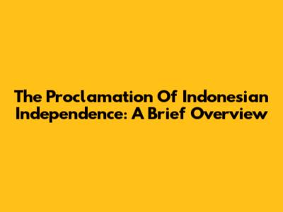 The Proclamation Of Indonesian Independence: A Brief Overview