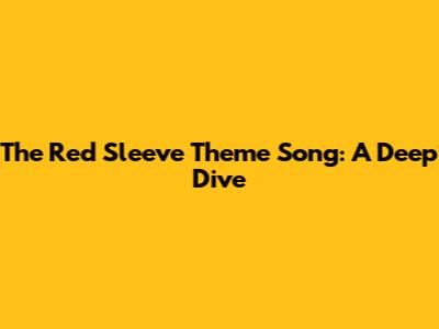 The Red Sleeve Theme Song: A Deep Dive