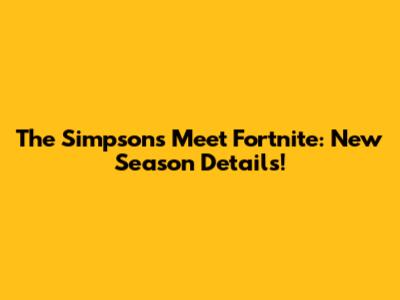 The Simpsons Meet Fortnite: New Season Details!