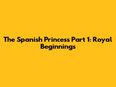 The Spanish Princess Part 1: Royal Beginnings
