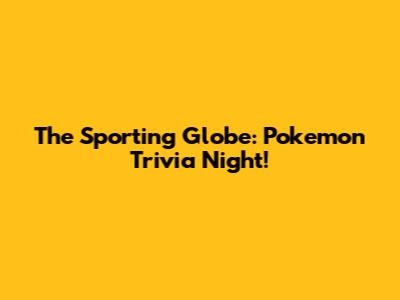 The Sporting Globe: Pokemon Trivia Night!