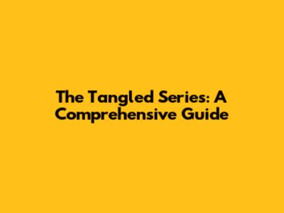 The Tangled Series: A Comprehensive Guide