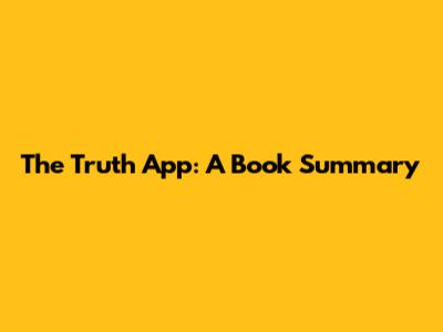 The Truth App: A Book Summary
