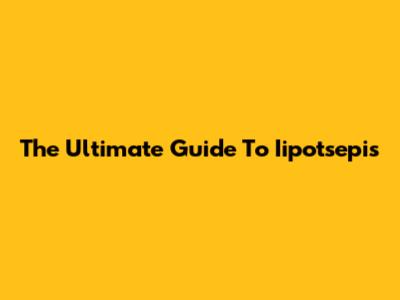 The Ultimate Guide To Iipotsepis